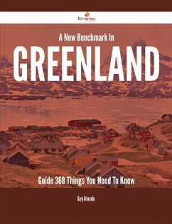A New Benchmark In Greenland Guide - 368 Things You Need To Know (eBook, ePUB)