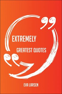 Extremely Greatest Quotes - Quick, Short, Medium Or Long Quotes. Find The Perfect Extremely Quotations For All Occasions - Spicing Up Letters, Speeches, And Everyday Conversations. (eBook, ePUB)