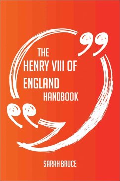 The Henry VIII of England Handbook - Everything You Need To Know About Henry VIII of England (eBook, ePUB)