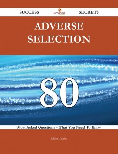 Adverse Selection 80 Success Secrets - 80 Most Asked Questions On Adverse Selection - What You Need To Know (eBook, ePUB)