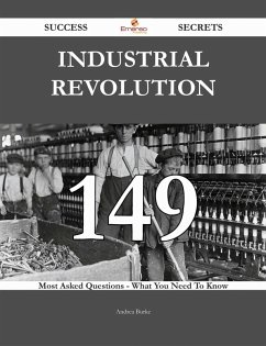 Industrial Revolution 149 Success Secrets - 149 Most Asked Questions On Industrial Revolution - What You Need To Know (eBook, ePUB) Industrial Revolution 149 Success Secrets - 149 Most Asked Questions On Industrial Revolution - What You Need To Know (eBook, ePUB)