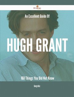 An Excellent Guide Of Hugh Grant - 160 Things You Did Not Know (eBook, ePUB)