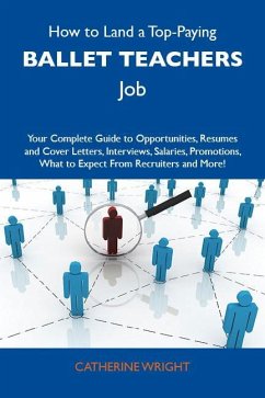 How to Land a Top-Paying Ballet teachers Job: Your Complete Guide to Opportunities, Resumes and Cover Letters, Interviews, Salaries, Promotions, What to Expect From Recruiters and More (eBook, ePUB) How to Land a Top-Paying Ballet teachers Job: Your Complete Guide to Opportunities, Resumes and Cover Letters, Interviews, Salaries, Promotions, What to Expect From Recruiters and More (eBook, ePUB)