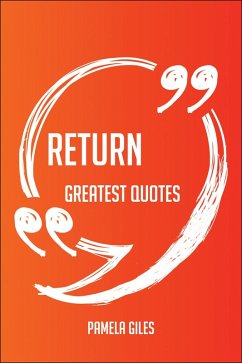 Return Greatest Quotes - Quick, Short, Medium Or Long Quotes. Find The Perfect Return Quotations For All Occasions - Spicing Up Letters, Speeches, And Everyday Conversations. (eBook, ePUB)