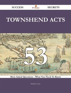 Townshend Acts 53 Success Secrets - 53 Most Asked Questions On Townshend Acts - What You Need To Know (eBook, ePUB)