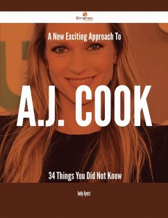 A New- Exciting Approach To A.J. Cook - 34 Things You Did Not Know (eBook, ePUB)