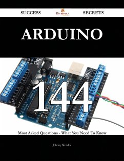 Arduino 144 Success Secrets - 144 Most Asked Questions On Arduino - What You Need To Know (eBook, ePUB)