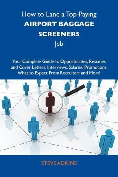 How to Land a Top-Paying Airport baggage screeners Job: Your Complete Guide to Opportunities, Resumes and Cover Letters, Interviews, Salaries, Promotions, What to Expect From Recruiters and More (eBook, ePUB)