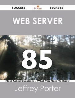 Web server 85 Success Secrets - 85 Most Asked Questions On Web server - What You Need To Know (eBook, ePUB)