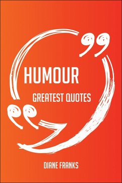 Humour Greatest Quotes - Quick, Short, Medium Or Long Quotes. Find The Perfect Humour Quotations For All Occasions - Spicing Up Letters, Speeches, And Everyday Conversations. (eBook, ePUB) - Franks, Diane