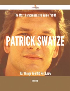 The Most Comprehensive Guide Yet Of Patrick Swayze - 167 Things You Did Not Know (eBook, ePUB)