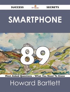 Smartphone 89 Success Secrets - 89 Most Asked Questions On Smartphone - What You Need To Know (eBook, ePUB)