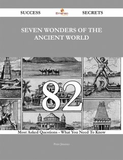 Seven Wonders of the Ancient World 82 Success Secrets - 82 Most Asked Questions On Seven Wonders of the Ancient World - What You Need To Know (eBook, ePUB)
