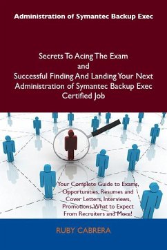 Administration of Symantec Backup Exec Secrets To Acing The Exam and Successful Finding And Landing Your Next Administration of Symantec Backup Exec Certified Job (eBook, ePUB)