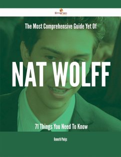 The Most Comprehensive Guide Yet Of Nat Wolff - 71 Things You Need To Know (eBook, ePUB)