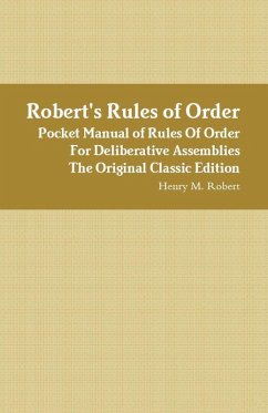 Robert's Rules of Order - Pocket Manual of Rules Of Order For Deliberative Assemblies - The Original Classic Edition (eBook, ePUB) Robert's Rules of Order - Pocket Manual of Rules Of Order For Deliberative Assemblies - The Original Classic Edition (eBook, ePUB)