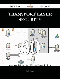 Transport Layer Security 60 Success Secrets - 60 Most Asked Questions On Transport Layer Security - What You Need To Know (eBook, ePUB)