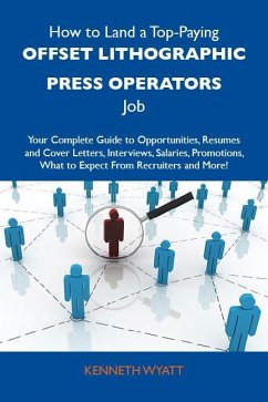 How to Land a Top-Paying Offset lithographic press operators Job: Your Complete Guide to Opportunities, Resumes and Cover Letters, Interviews, Salaries, Promotions, What to Expect From Recruiters and More (eBook, ePUB)