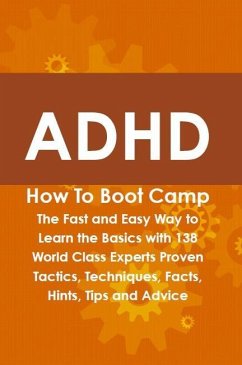 ADHD How To Boot Camp: The Fast and Easy Way to Learn the Basics with 138 World Class Experts Proven Tactics, Techniques, Facts, Hints, Tips and Advice (eBook, ePUB)