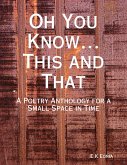 Oh You Know...This and That: A Poetry Anthology for a Small Space in Time (eBook, ePUB)