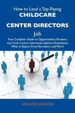 How to Land a Top-Paying Childcare center directors Job: Your Complete Guide to Opportunities, Resumes and Cover Letters, Interviews, Salaries, Promotions, What to Expect From Recruiters and More (eBook, ePUB) - Gregory Jackson How to Land a Top-Paying Childcare center directors Job: Your Complete Guide to Opportunities, Resumes and Cover Letters, Interviews, Salaries, Promotions, What to Expect From Recruiters and More (eBook, ePUB) - Gregory Jackson