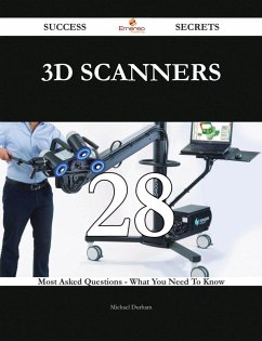 3D Scanners 28 Success Secrets - 28 Most Asked Questions On 3D Scanners - What You Need To Know (eBook, ePUB)