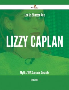 Let Us Shatter Any Lizzy Caplan Myths - 107 Success Secrets (eBook, ePUB) - Caldwell, Gloria