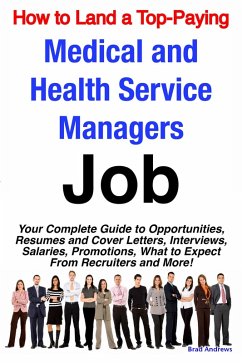 How to Land a Top-Paying Medical and Health Service Managers Job: Your Complete Guide to Opportunities, Resumes and Cover Letters, Interviews, Salaries, Promotions, What to Expect From Recruiters and More! (eBook, ePUB)