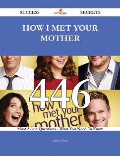How I Met Your Mother 446 Success Secrets - 446 Most Asked Questions On How I Met Your Mother - What You Need To Know (eBook, ePUB) How I Met Your Mother 446 Success Secrets - 446 Most Asked Questions On How I Met Your Mother - What You Need To Know (eBook, ePUB)
