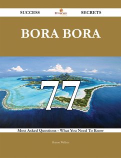 Bora Bora 77 Success Secrets - 77 Most Asked Questions On Bora Bora - What You Need To Know (eBook, ePUB) Bora Bora 77 Success Secrets - 77 Most Asked Questions On Bora Bora - What You Need To Know (eBook, ePUB)