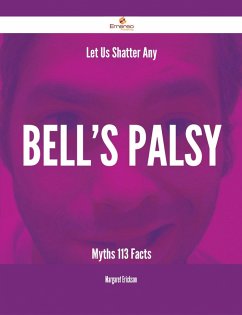 Let Us Shatter Any Bell's palsy Myths - 113 Facts (eBook, ePUB) Let Us Shatter Any Bell's palsy Myths - 113 Facts (eBook, ePUB)