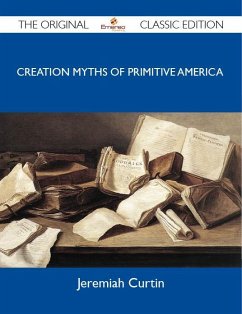 Creation Myths of Primitive America - The Original Classic Edition (eBook, ePUB) - Jeremiah Curtin