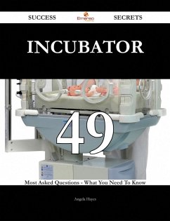 Incubator 49 Success Secrets - 49 Most Asked Questions On Incubator - What You Need To Know (eBook, ePUB) Incubator 49 Success Secrets - 49 Most Asked Questions On Incubator - What You Need To Know (eBook, ePUB)