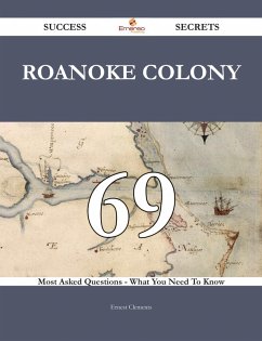 Roanoke Colony 69 Success Secrets - 69 Most Asked Questions On Roanoke Colony - What You Need To Know (eBook, ePUB)