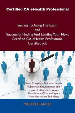 Certified CA eHealth Professional Secrets To Acing The Exam and Successful Finding And Landing Your Next Certified CA eHealth Professional Certified Job (eBook, ePUB)