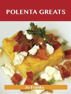 Polenta Greats: Delicious Polenta Recipes, The Top 79 Polenta Recipes (eBook, ePUB) - Jo Franks