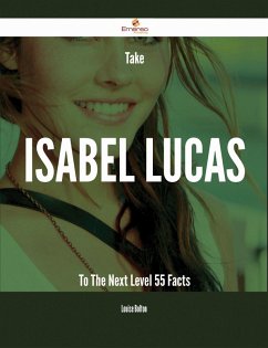 Take Isabel Lucas To The Next Level - 55 Facts (eBook, ePUB) Take Isabel Lucas To The Next Level - 55 Facts (eBook, ePUB)