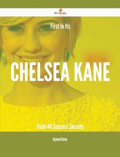 First In Its Chelsea Kane Field - 44 Success Secrets (eBook, ePUB) First In Its Chelsea Kane Field - 44 Success Secrets (eBook, ePUB)
