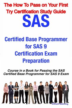 SAS Certified Base Programmer for SAS 9 Certification Exam Preparation Course in a Book for Passing the SAS Certified Base Programmer for SAS 9 Exam - The How To Pass on Your First Try Certification Study Guide (eBook, ePUB) - Manning, William