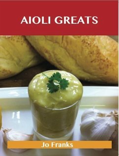 Aioli Greats: Delicious Aioli Recipes, The Top 47 Aioli Recipes (eBook, ePUB) - Franks, Jo