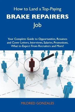 How to Land a Top-Paying Brake repairers Job: Your Complete Guide to Opportunities, Resumes and Cover Letters, Interviews, Salaries, Promotions, What to Expect From Recruiters and More (eBook, ePUB)