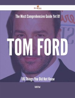 The Most Comprehensive Guide Yet Of Tom Ford - 116 Things You Did Not Know (eBook, ePUB)
