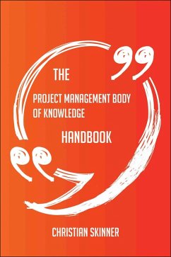 The Project Management Body of Knowledge Handbook - Everything You Need To Know About Project Management Body of Knowledge (eBook, ePUB)