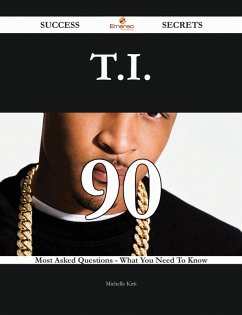T.I. 90 Success Secrets - 90 Most Asked Questions On T.I. - What You Need To Know (eBook, ePUB)