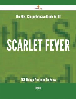 The Most Comprehensive Guide Yet Of Scarlet fever - 165 Things You Need To Know (eBook, ePUB)