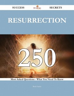 Resurrection 250 Success Secrets - 250 Most Asked Questions On Resurrection - What You Need To Know (eBook, ePUB)
