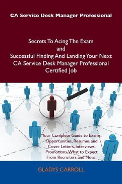 CA Service Desk Manager Professional Secrets To Acing The Exam and Successful Finding And Landing Your Next CA Service Desk Manager Professional Certified Job (eBook, ePUB) - Carroll, Gladys
