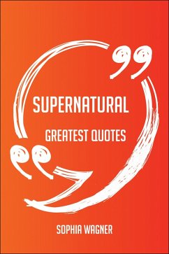 Supernatural Greatest Quotes - Quick, Short, Medium Or Long Quotes. Find The Perfect Supernatural Quotations For All Occasions - Spicing Up Letters, Speeches, And Everyday Conversations. (eBook, ePUB) Supernatural Greatest Quotes - Quick, Short, Medium Or Long Quotes. Find The Perfect Supernatural Quotations For All Occasions - Spicing Up Letters, Speeches, And Everyday Conversations. (eBook, ePUB)