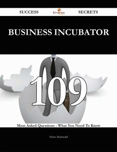 Business Incubator 109 Success Secrets - 109 Most Asked Questions On Business Incubator - What You Need To Know (eBook, ePUB) - Mcdonald, Helen