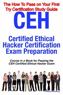 CEH Certified Ethical Hacker Certification Exam Preparation Course in a Book for Passing the CEH Certified Ethical Hacker Exam - The How To Pass on Your First Try Certification Study Guide (eBook, ePUB)